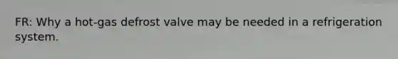 FR: Why a hot-gas defrost valve may be needed in a refrigeration system.