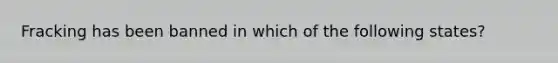 Fracking has been banned in which of the following states?