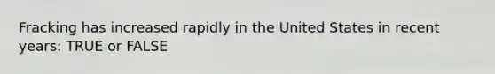 Fracking has increased rapidly in the United States in recent years: TRUE or FALSE