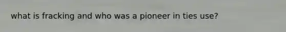 what is fracking and who was a pioneer in ties use?