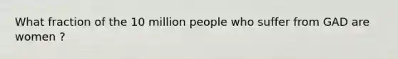 What fraction of the 10 million people who suffer from GAD are women ?