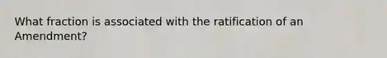 What fraction is associated with the ratification of an Amendment?