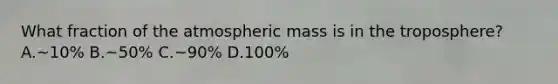 What fraction of the atmospheric mass is in the troposphere? A.~10% B.~50% C.~90% D.100%