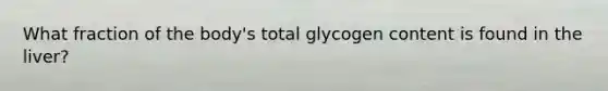 What fraction of the body's total glycogen content is found in the liver?