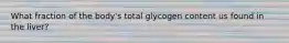 What fraction of the body's total glycogen content us found in the liver?