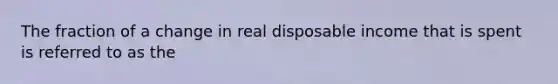 The fraction of a change in real disposable income that is spent is referred to as the