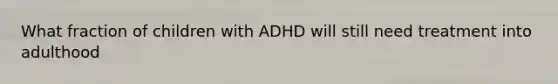 What fraction of children with ADHD will still need treatment into adulthood