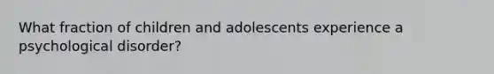 What fraction of children and adolescents experience a psychological disorder?