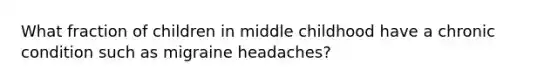 What fraction of children in middle childhood have a chronic condition such as migraine headaches?