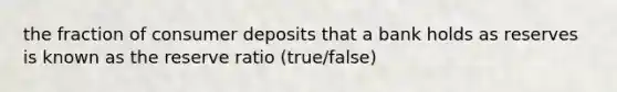 the fraction of consumer deposits that a bank holds as reserves is known as the reserve ratio (true/false)