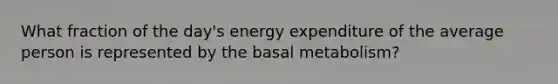 What fraction of the day's energy expenditure of the average person is represented by the basal metabolism?​