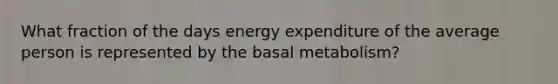 What fraction of the days energy expenditure of the average person is represented by the basal metabolism?