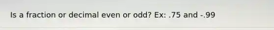 Is a fraction or decimal even or odd? Ex: .75 and -.99