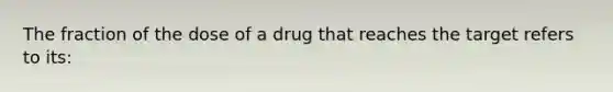 The fraction of the dose of a drug that reaches the target refers to its: