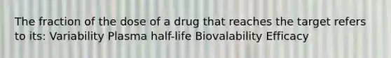 The fraction of the dose of a drug that reaches the target refers to its: Variability Plasma half-life Biovalability Efficacy