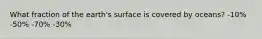 What fraction of the earth's surface is covered by oceans? -10% -50% -70% -30%