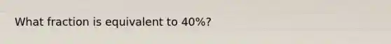 What fraction is equivalent to 40%?