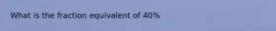 What is the fraction equivalent of 40%