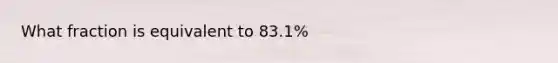 What fraction is equivalent to 83.1%