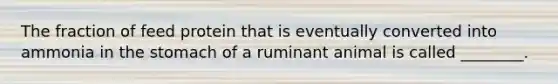 The fraction of feed protein that is eventually converted into ammonia in the stomach of a ruminant animal is called ________.