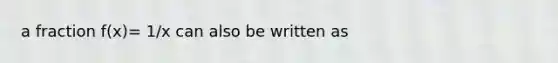 a fraction f(x)= 1/x can also be written as