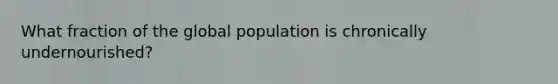 What fraction of the global population is chronically undernourished?