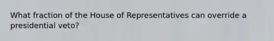 What fraction of the House of Representatives can override a presidential veto?