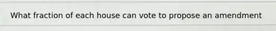 What fraction of each house can vote to propose an amendment