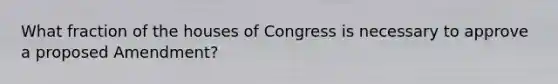 What fraction of the houses of Congress is necessary to approve a proposed Amendment?