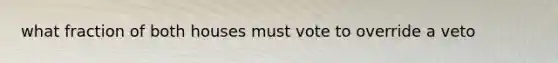 what fraction of both houses must vote to override a veto