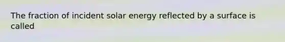 The fraction of incident solar energy reflected by a surface is called