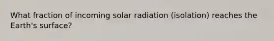 What fraction of incoming solar radiation (isolation) reaches the Earth's surface?