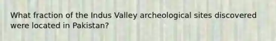 What fraction of the Indus Valley archeological sites discovered were located in Pakistan?