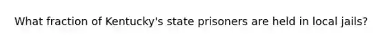 What fraction of Kentucky's state prisoners are held in local jails?