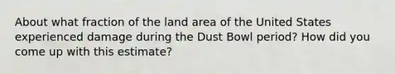 About what fraction of the land area of the United States experienced damage during the Dust Bowl period? How did you come up with this estimate?