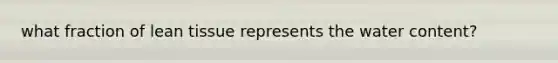what fraction of lean tissue represents the water content?