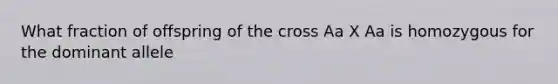 What fraction of offspring of the cross Aa X Aa is homozygous for the dominant allele