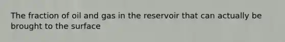 The fraction of oil and gas in the reservoir that can actually be brought to the surface