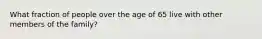 What fraction of people over the age of 65 live with other members of the family?