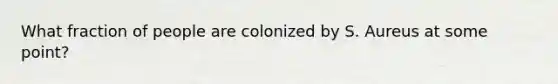 What fraction of people are colonized by S. Aureus at some point?