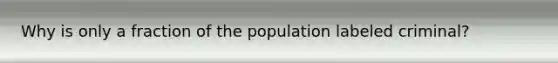 Why is only a fraction of the population labeled criminal?