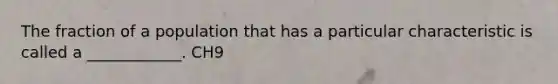 The fraction of a population that has a particular characteristic is called a ____________. CH9