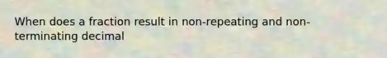 When does a fraction result in non-repeating and non-terminating decimal