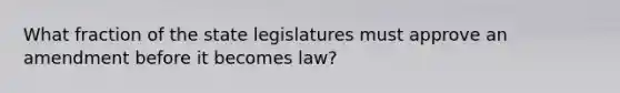 What fraction of the state legislatures must approve an amendment before it becomes law?