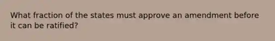 What fraction of the states must approve an amendment before it can be ratified?