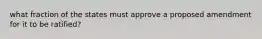 what fraction of the states must approve a proposed amendment for it to be ratified?