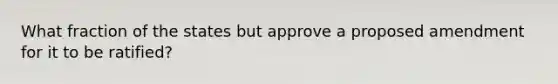 What fraction of the states but approve a proposed amendment for it to be ratified?