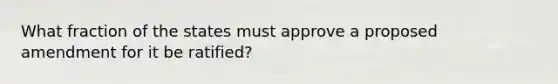 What fraction of the states must approve a proposed amendment for it be ratified?