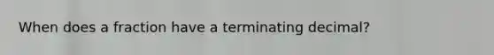 When does a fraction have a terminating decimal?