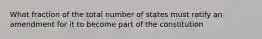 What fraction of the total number of states must ratify an amendment for it to become part of the constitution